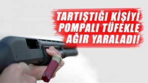 Tartıştığı kişiyi pompalı tüfekle ağır yaraladı!