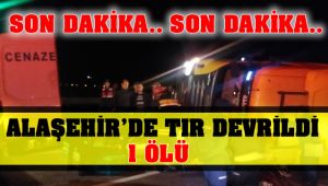 Alaşehir'de TIR Devrildi : 1 Ölü