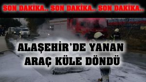 Alaşehir'de Yanan Araç Küle Döndü