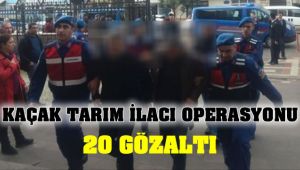 Kaçak Tarım İlacı Operasyonu : 20 Gözaltı