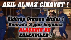 Öldürüp ormana attılar! Sonrada 3 gün boyunca Alaşehir'de eğlendiler !