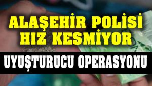 Alaşehir Polisi Hız Kesmiyor! Uyuşturucu Operasyonu