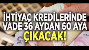 İhtiyaç Kredilerinde Vade 36 Aydan 60 Aya Çıkıyor