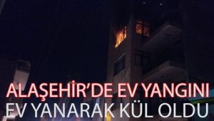Alaşehir'de Ev Yanarak Kül Oldu