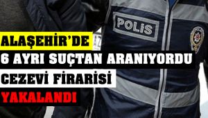 Alaşehir'de 6 Ayrı Suçtan Aranan Cezaevi Firarisi Yakalandı