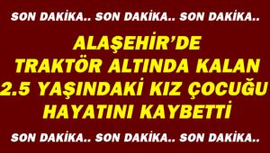 Alaşehir'de Traktör Altında Kalan 2.5 Yaşındaki Kız Çocuğu Hayatını Kaybetti