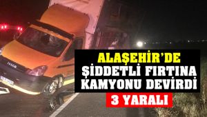 Alaşehir'de Şiddetli Fırtına Kamyonu Devirdi : 3 Yaralı