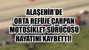 Alaşehir'de Motosiklet ile Orta Refüje Çarpan Sürücü Hayatını Kaybetti