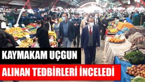 Kaymakam Uçgun, koronavirüsle mücadele kapsamında pazar yerlerinde alınan tedbirleri inceledi