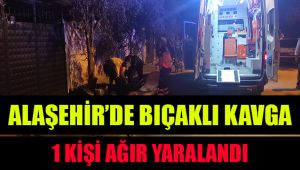 Alaşehir'de bıçaklı kavgada 1 kişi ağır yaralandı
