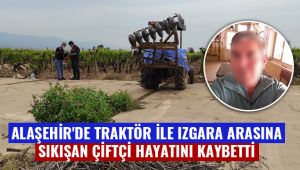 Alaşehir'de traktör ile ızgara arasına sıkışan çiftçi hayatını kaybetti