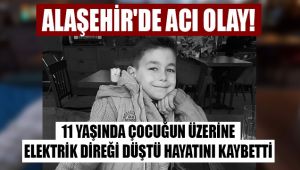 Alaşehir'de 11 yaşında çocuğun üzerine aydınlatma direği devrildi hayatını kaybetti