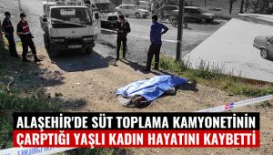 Alaşehir'de süt toplama kamyonetinin çarptığı yaşlı kadın hayatını kaybetti