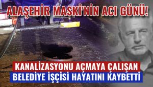 Alaşehir'de kanalizasyonu açmaya çalışan belediye işçisi hayatını kaybetti