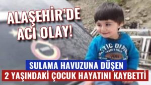 Alaşehir'de sulama havuzuna düşen 2 yaşındaki çocuk hayatını kaybetti