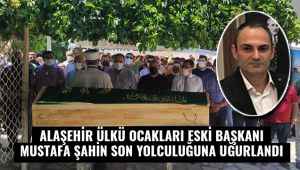 Alaşehir Eski Ülkü Ocakları Başkanı Mustafa Şahin, Son Yolculuğuna Uğurlandı