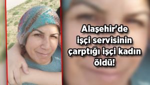 Alaşehir'de işçi servisinin çarptığı işçi kadın öldü