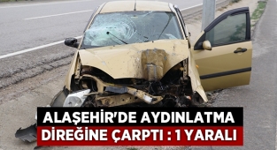 Alaşehir'de aydınlatma direğine çarpan sürücü yaralandı