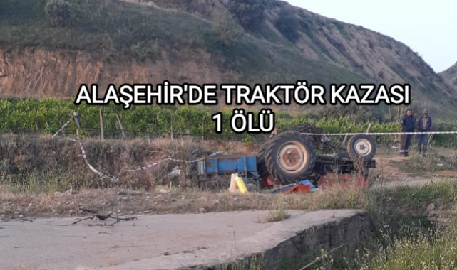 Alaşehir'de devrilen traktörün altında kalan sürücü hayatını kaybetti 
