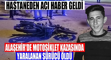 Alaşehir'de motosiklet kazasında yaralanan sürücü öldü
