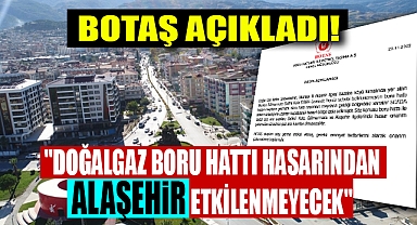 BOTAŞ Açıkladı! Doğalgaz Boru Hattı Hasarından ALAŞEHİR Etkilenmeyecek