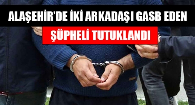 Alaşehir'de iki arkadaşı gasb eden şüpheli tutuklandı
