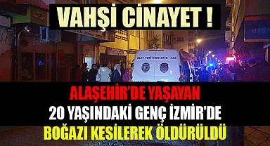 Alaşehir'de yaşayan 20 yaşındaki genç İzmir'de boğazı kesilerek öldürüldü