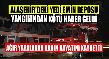 Alaşehir yedi emin deposunda çıkan yangında ağır yaralanan kadın hayatını kaybetti