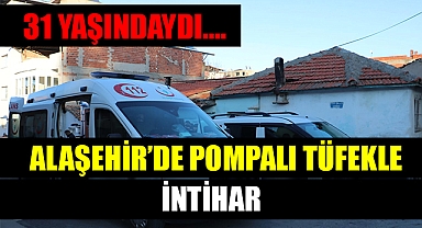 Alaşehir'de 31 yaşındaki genç pompalı tüfekle yaşamına son verdi