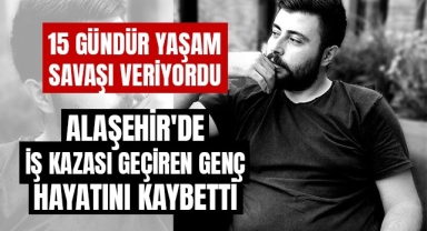 Alaşehir'de 30 yaşındaki genç 15 günlük yaşam savaşını kaybetti