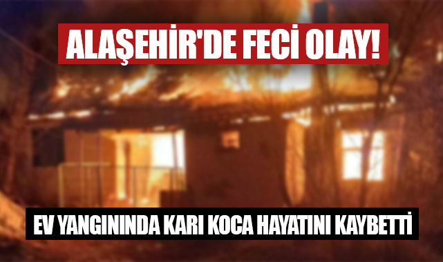 Allaşehir'de feci olay! yangında karı koca hayatını kaybetti