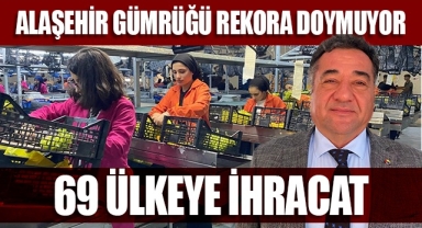 Alaşehir Gümrüğü Rekora Doymuyor! 69 Ülkeye İhracat 