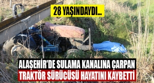 Alaşehir'de üzerine su kanalı devrilen traktör sürücüsü hayatını kaybetti