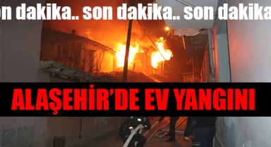 Alaşehir'de çıkan yangında bir ev tamamen kullanılamaz hale geldi